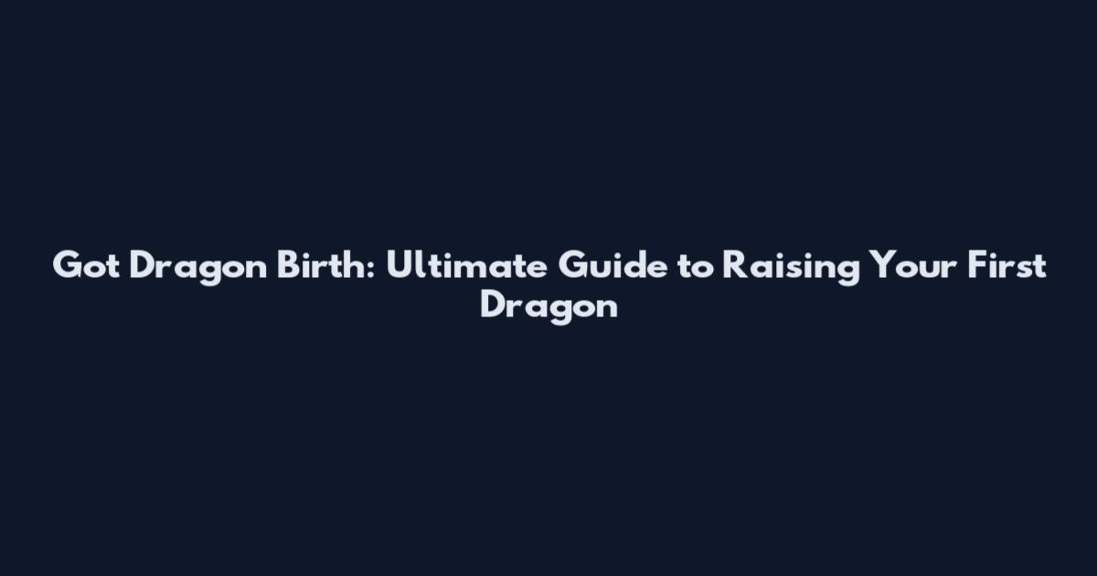 Got Dragon Birth: Ultimate Guide to Raising Your First Dragon