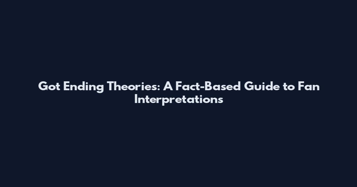 Got Ending Theories: A Fact-Based Guide to Fan Interpretations