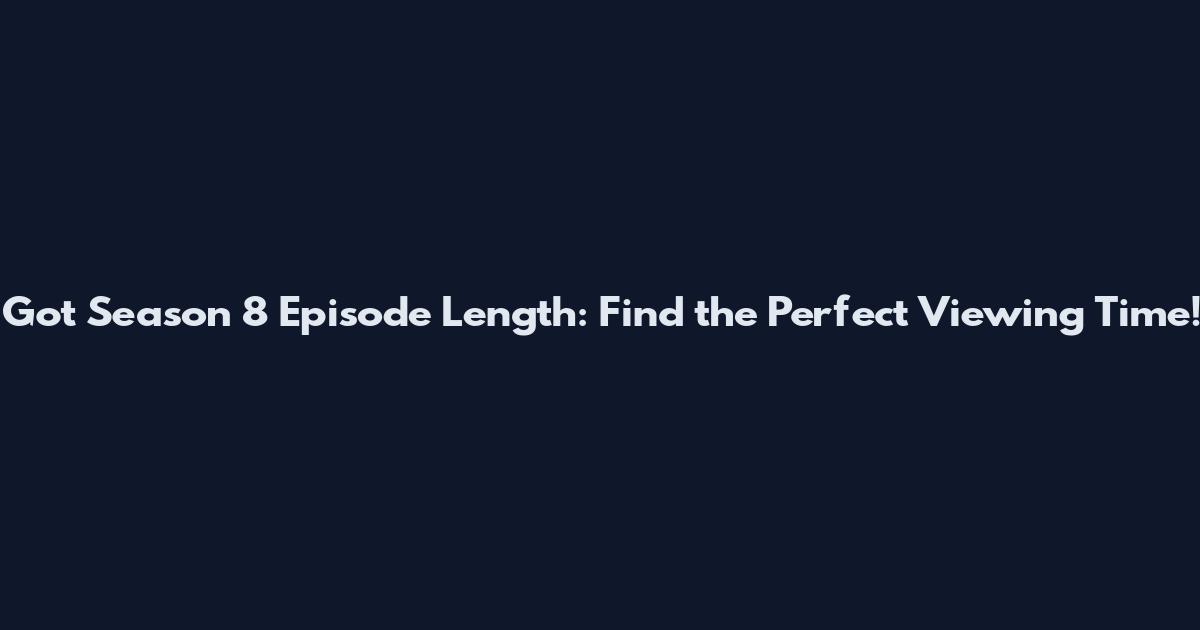 Got Season 8 Episode Length: Find the Perfect Viewing Time!