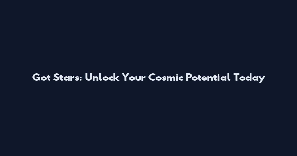 Got Stars: Unlock Your Cosmic Potential Today