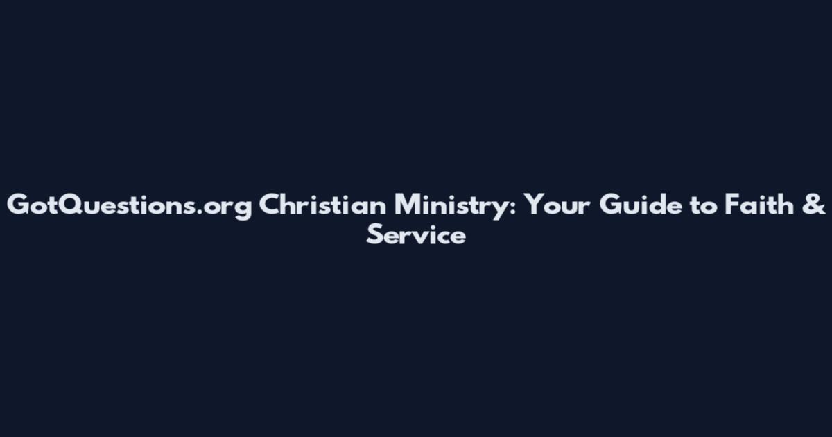 GotQuestions.org Christian Ministry: Your Guide to Faith & Service