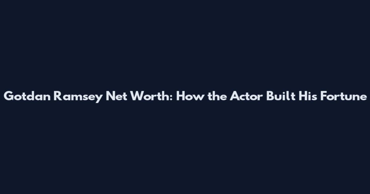 Gotdan Ramsey Net Worth: How the Actor Built His Fortune