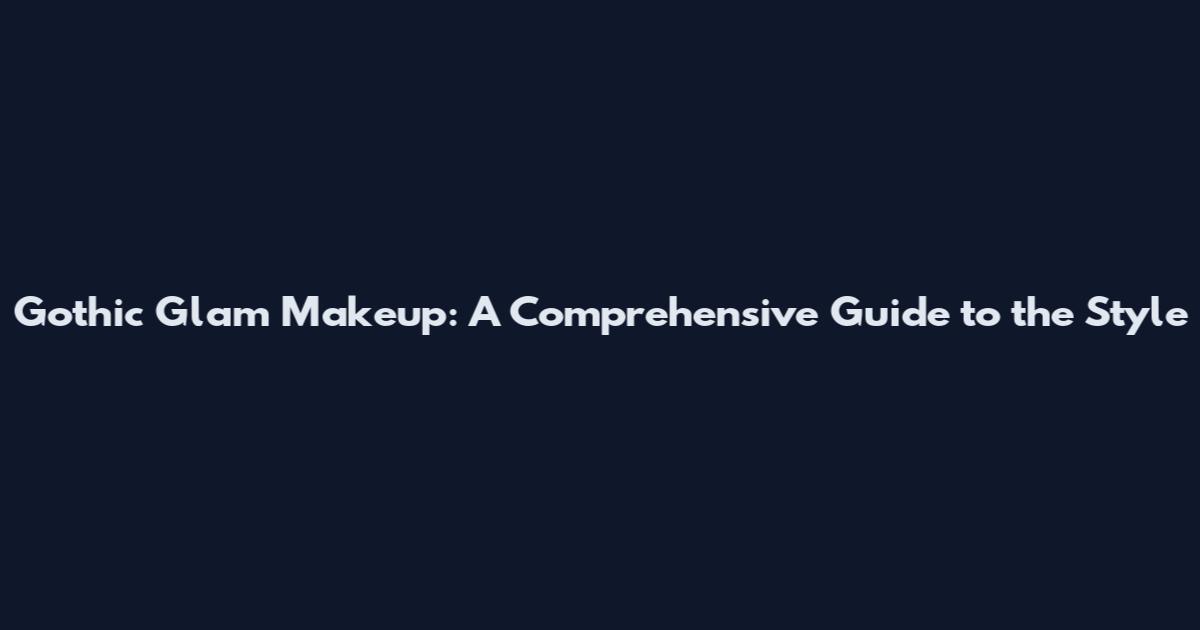 Gothic Glam Makeup: A Comprehensive Guide to the Style