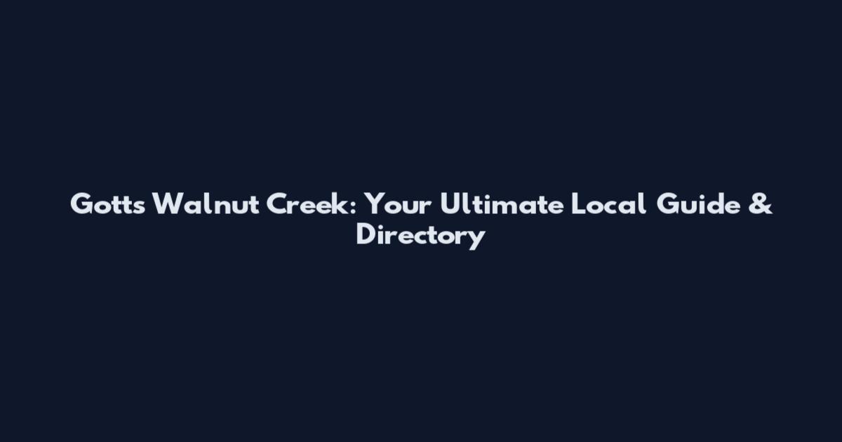 Gotts Walnut Creek: Your Ultimate Local Guide & Directory