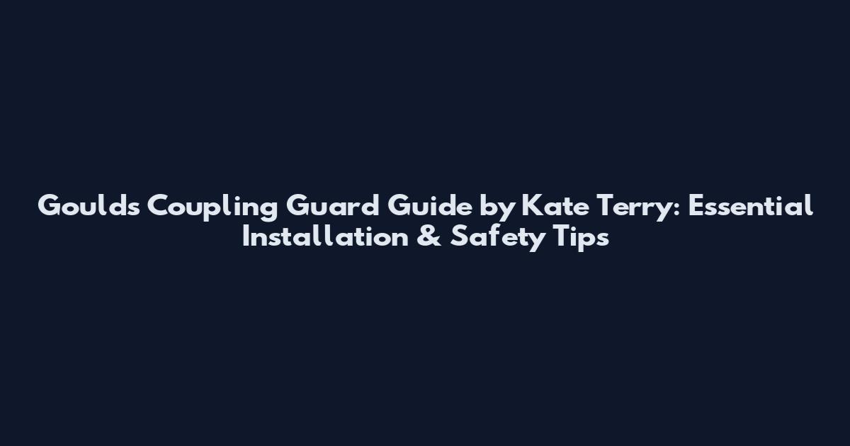 Goulds Coupling Guard Guide by Kate Terry: Essential Installation & Safety Tips