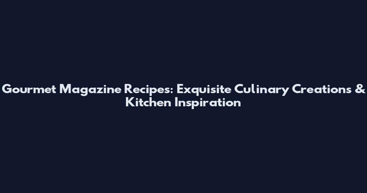 Gourmet Magazine Recipes: Exquisite Culinary Creations & Kitchen Inspiration