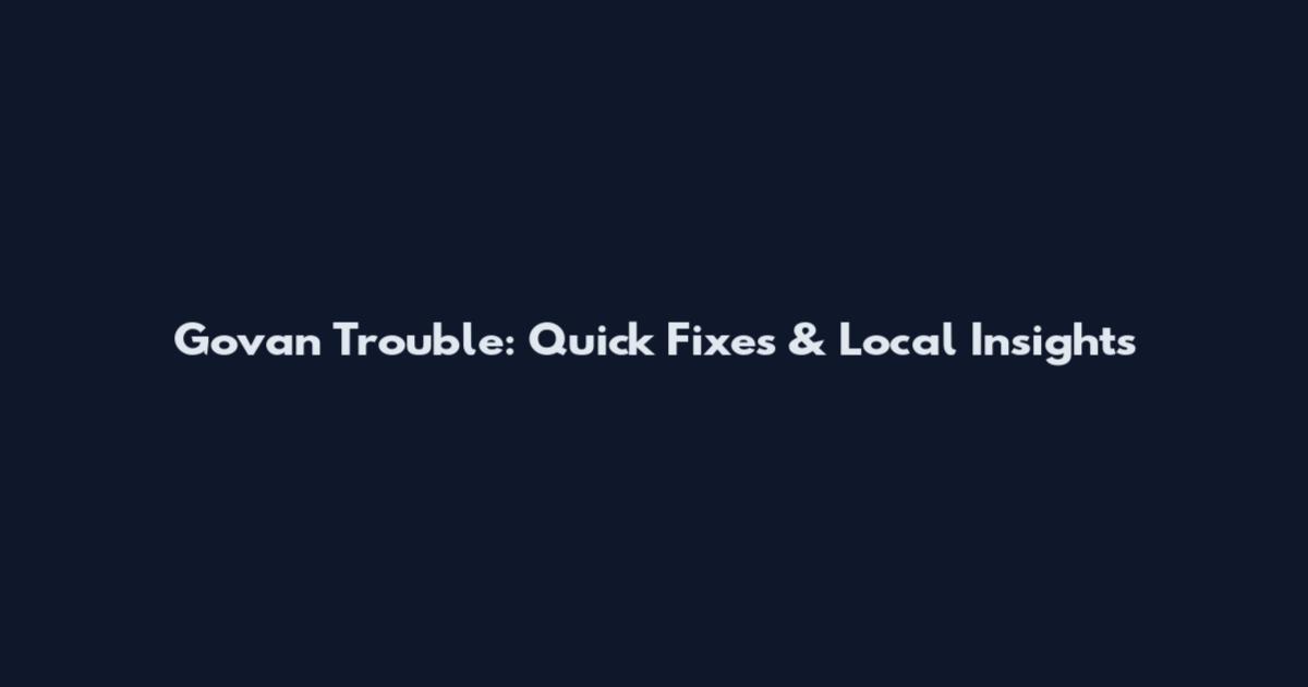 Govan Trouble: Quick Fixes & Local Insights