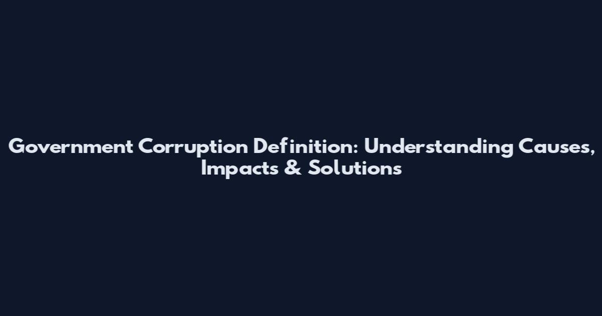 Government Corruption Definition: Understanding Causes, Impacts & Solutions