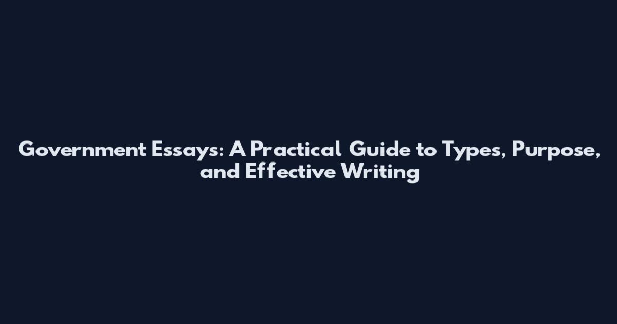 Government Essays: A Practical Guide to Types, Purpose, and Effective Writing