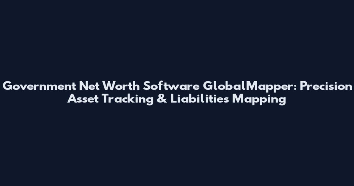 Government Net Worth Software GlobalMapper: Precision Asset Tracking & Liabilities Mapping