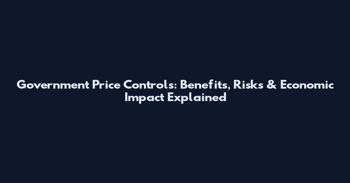 Government Price Controls: Benefits, Risks & Economic Impact Explained