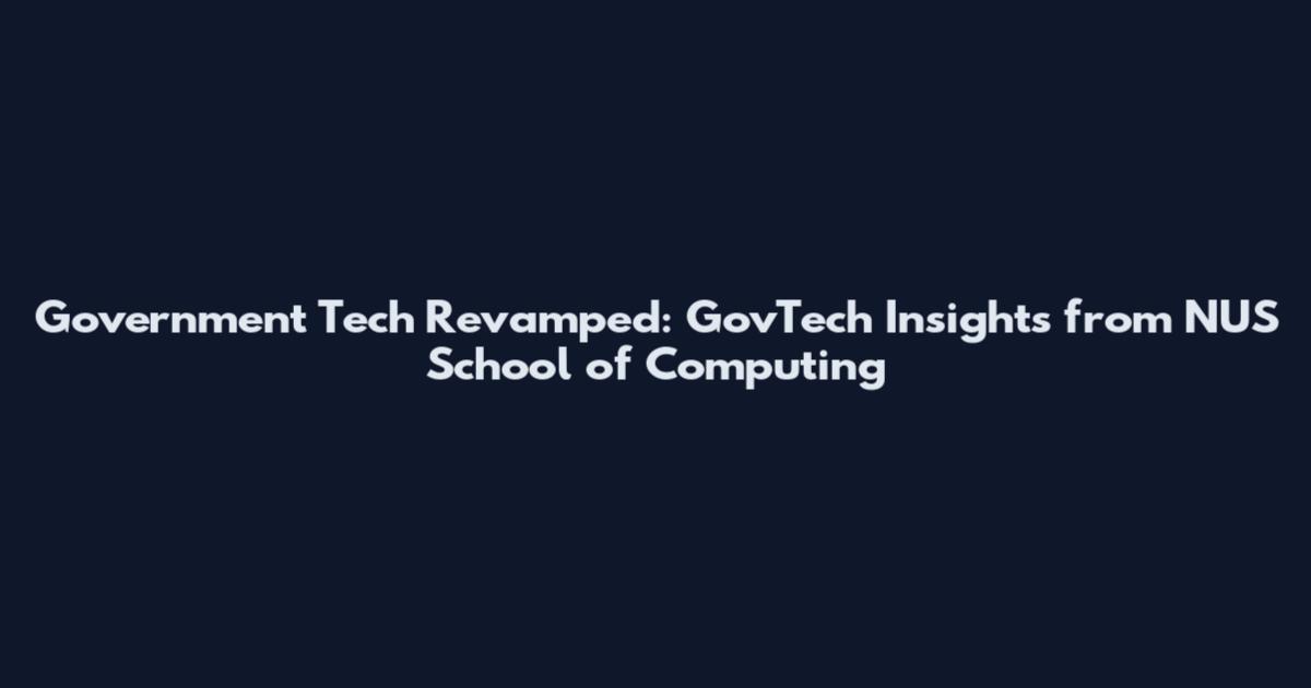 Government Tech Revamped: GovTech Insights from NUS School of Computing