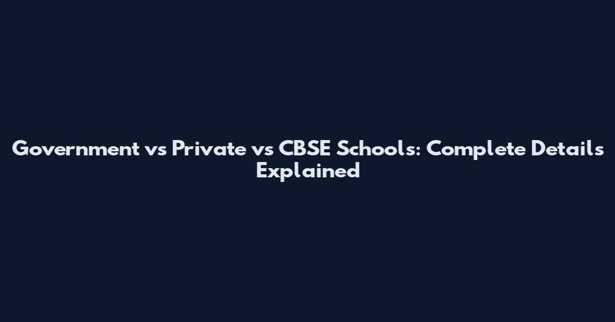 Government vs Private vs CBSE Schools: Complete Details Explained