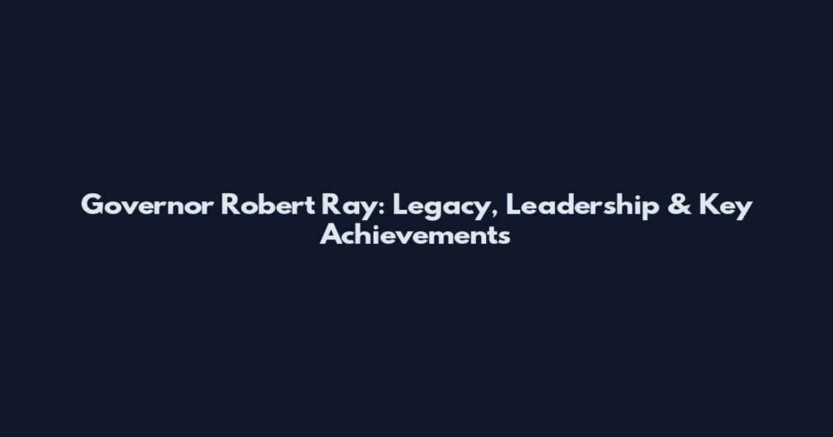 Governor Robert Ray: Legacy, Leadership & Key Achievements
