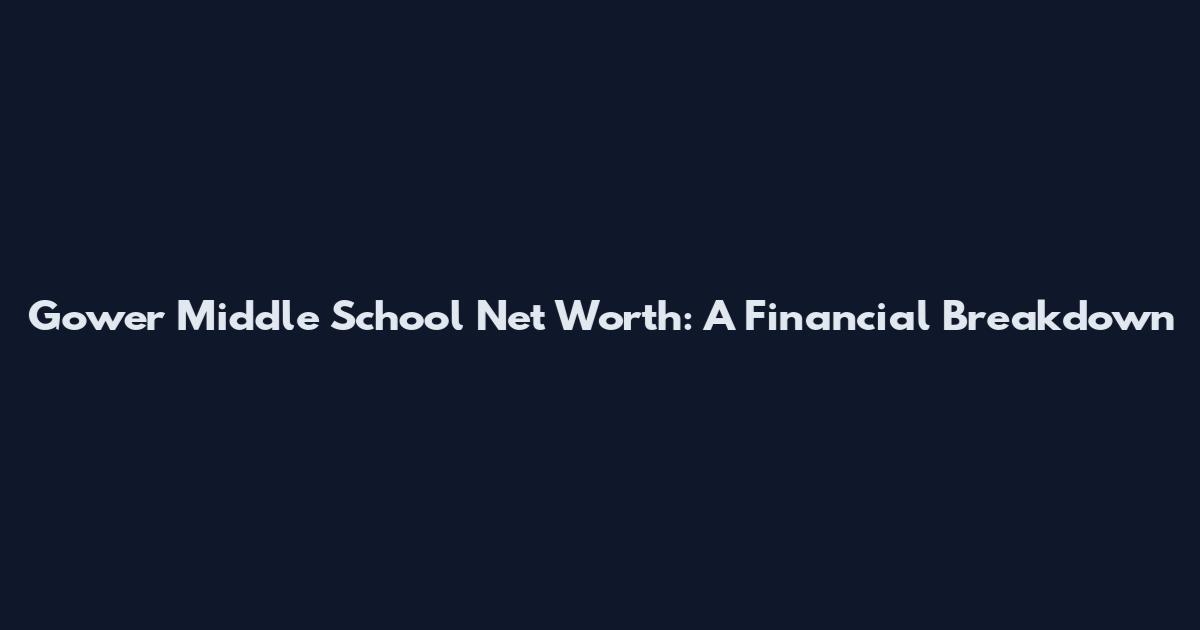 Gower Middle School Net Worth: A Financial Breakdown
