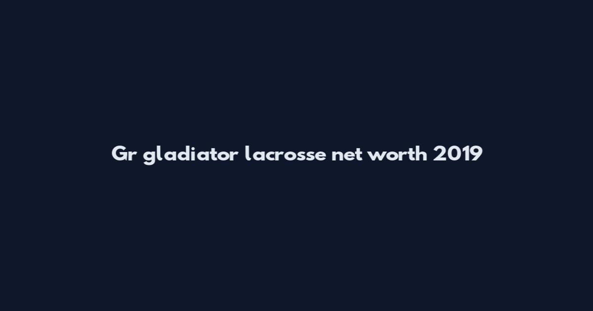 Gr gladiator lacrosse net worth 2019