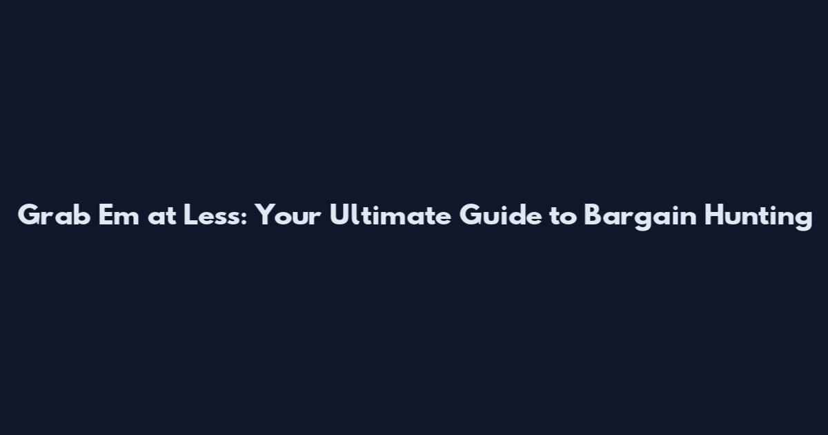 Grab 'Em at Less: Your Ultimate Guide to Bargain Hunting