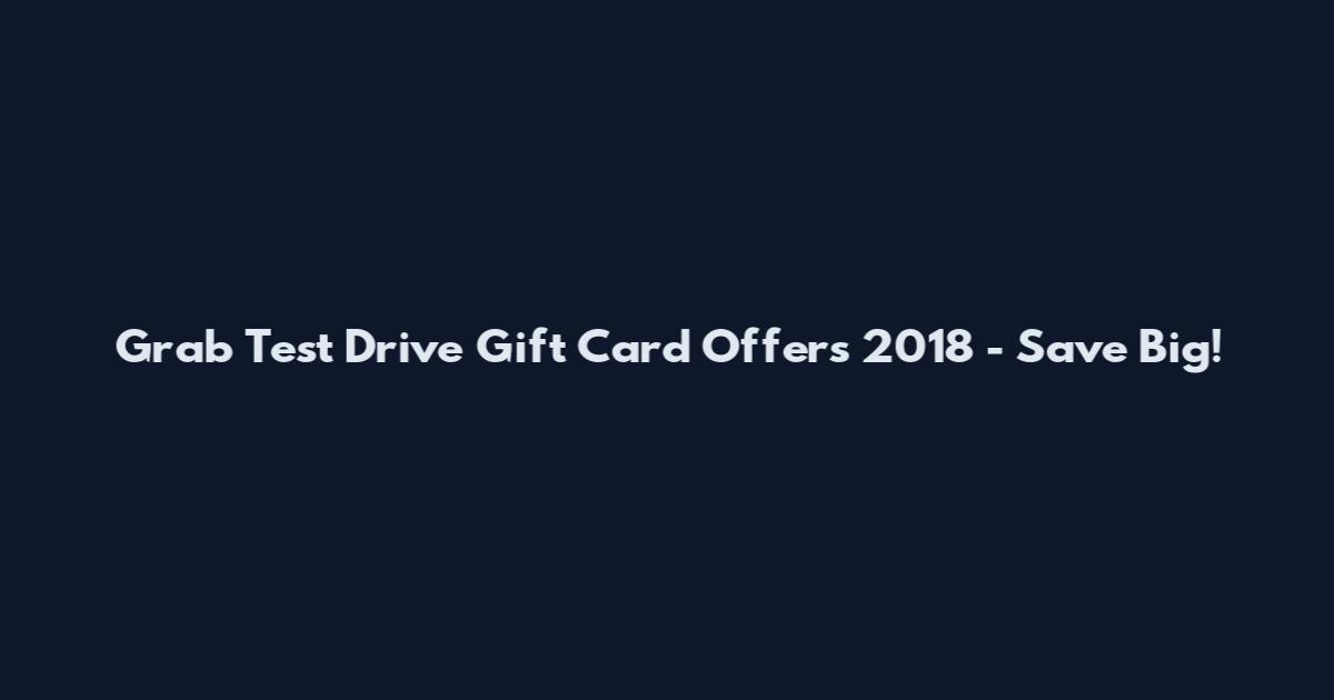 Grab Test Drive Gift Card Offers 2018 - Save Big!