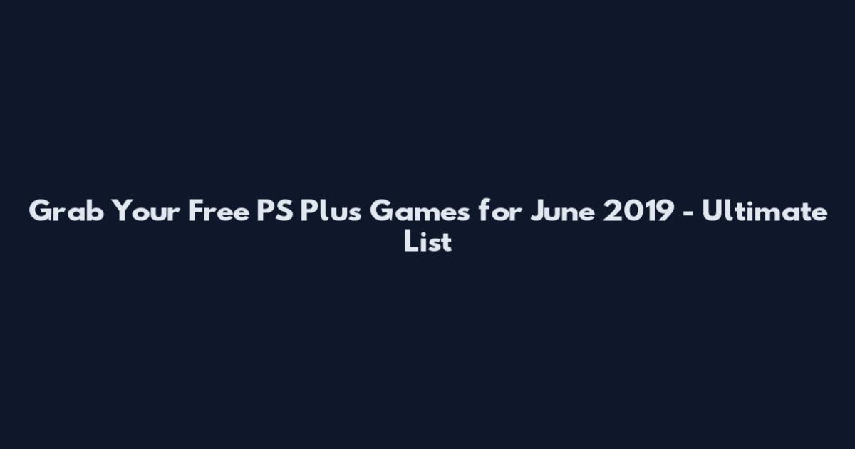 Grab Your Free PS Plus Games for June 2019 - Ultimate List