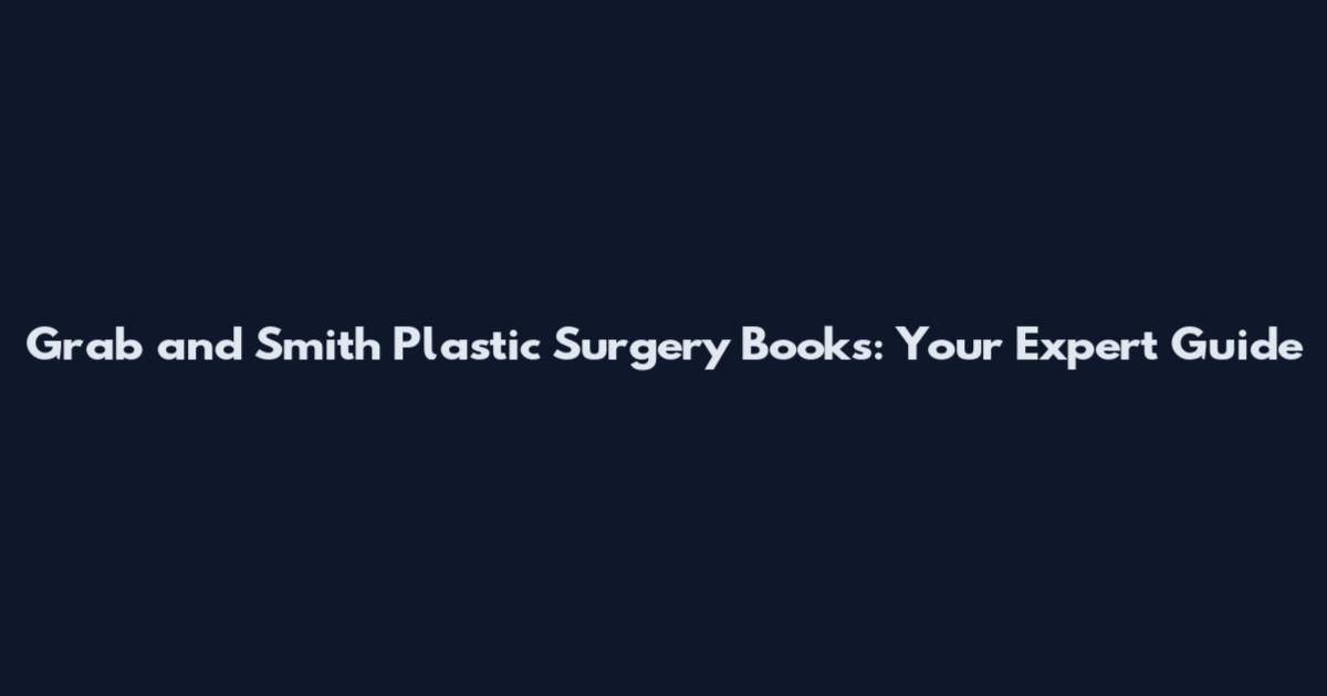 Grab and Smith Plastic Surgery Books: Your Expert Guide