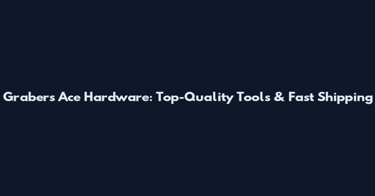Grabers Ace Hardware: Top-Quality Tools & Fast Shipping