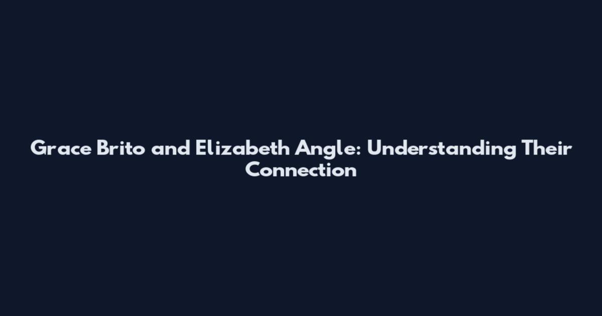 Grace Brito and Elizabeth Angle: Understanding Their Connection