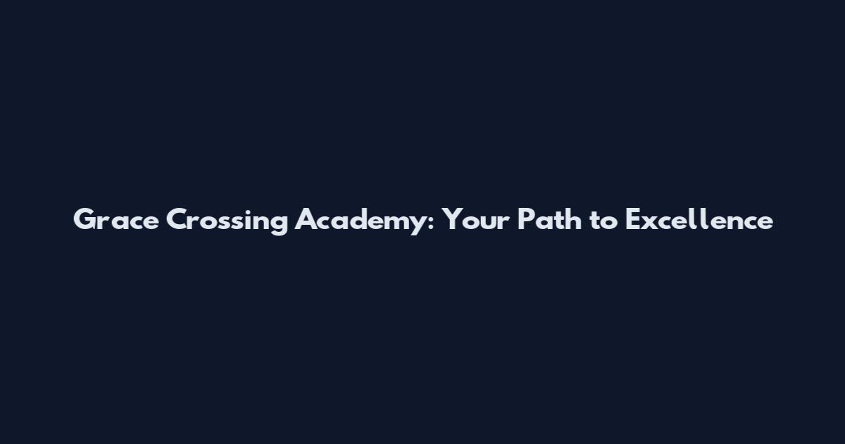 Grace Crossing Academy: Your Path to Excellence