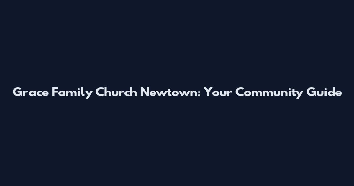 Grace Family Church Newtown: Your Community Guide