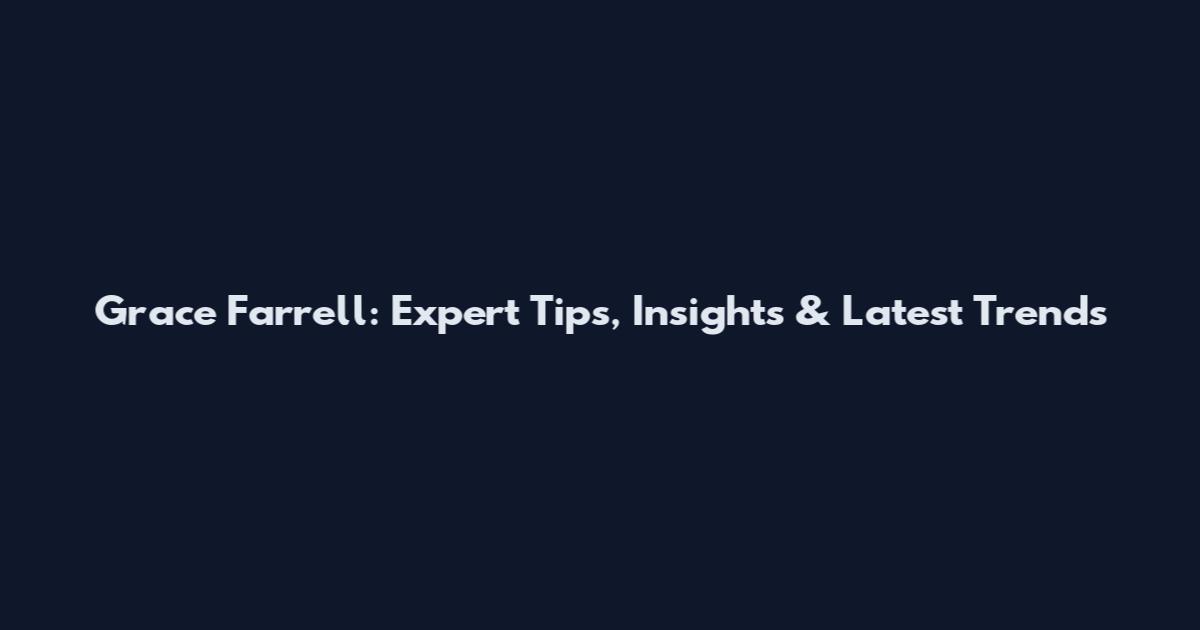 Grace Farrell: Expert Tips, Insights & Latest Trends