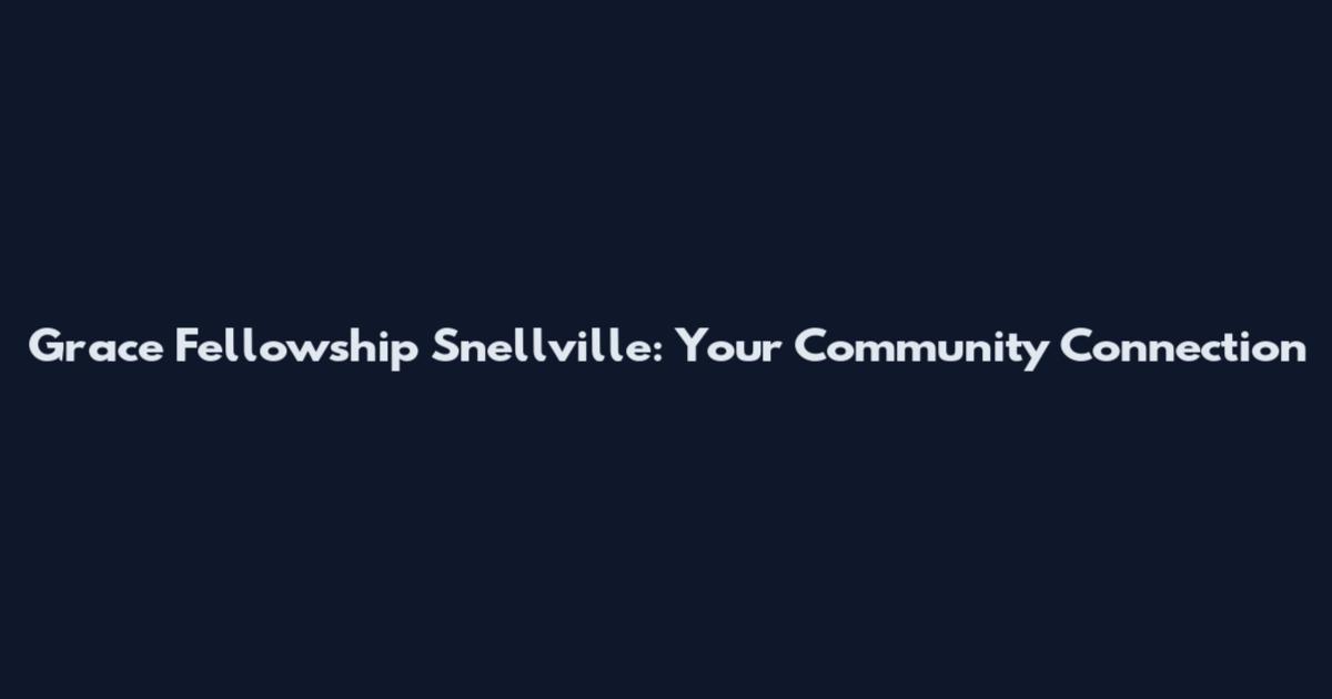Grace Fellowship Snellville: Your Community Connection