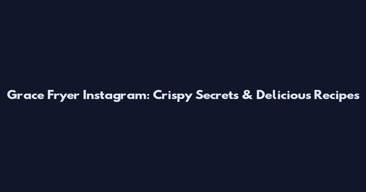 Grace Fryer Instagram: Crispy Secrets & Delicious Recipes