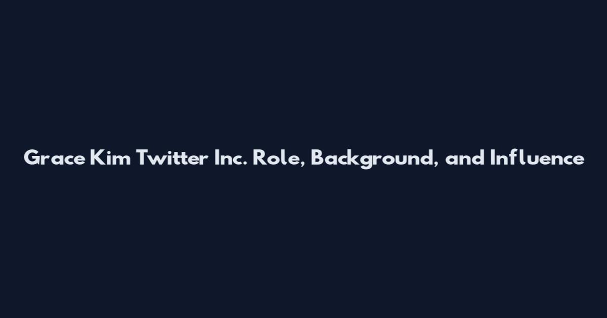 Grace Kim Twitter Inc. Role, Background, and Influence