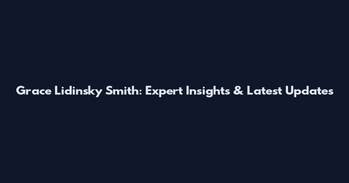 Grace Lidinsky Smith: Expert Insights & Latest Updates