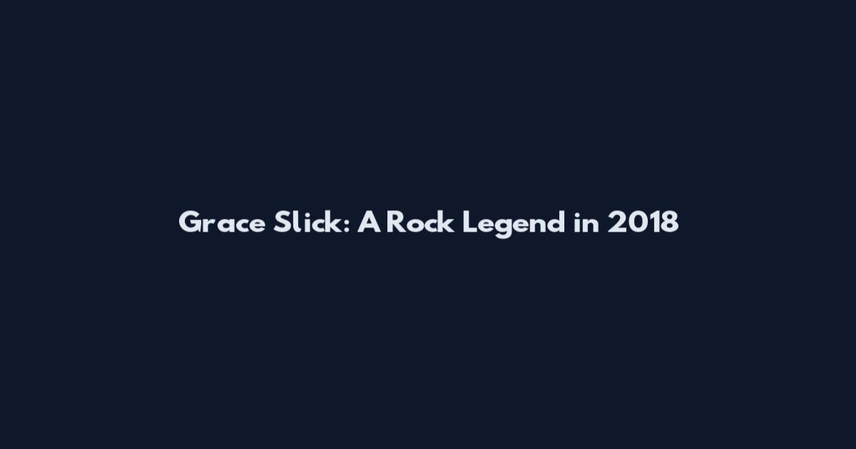 Grace Slick: A Rock Legend in 2018