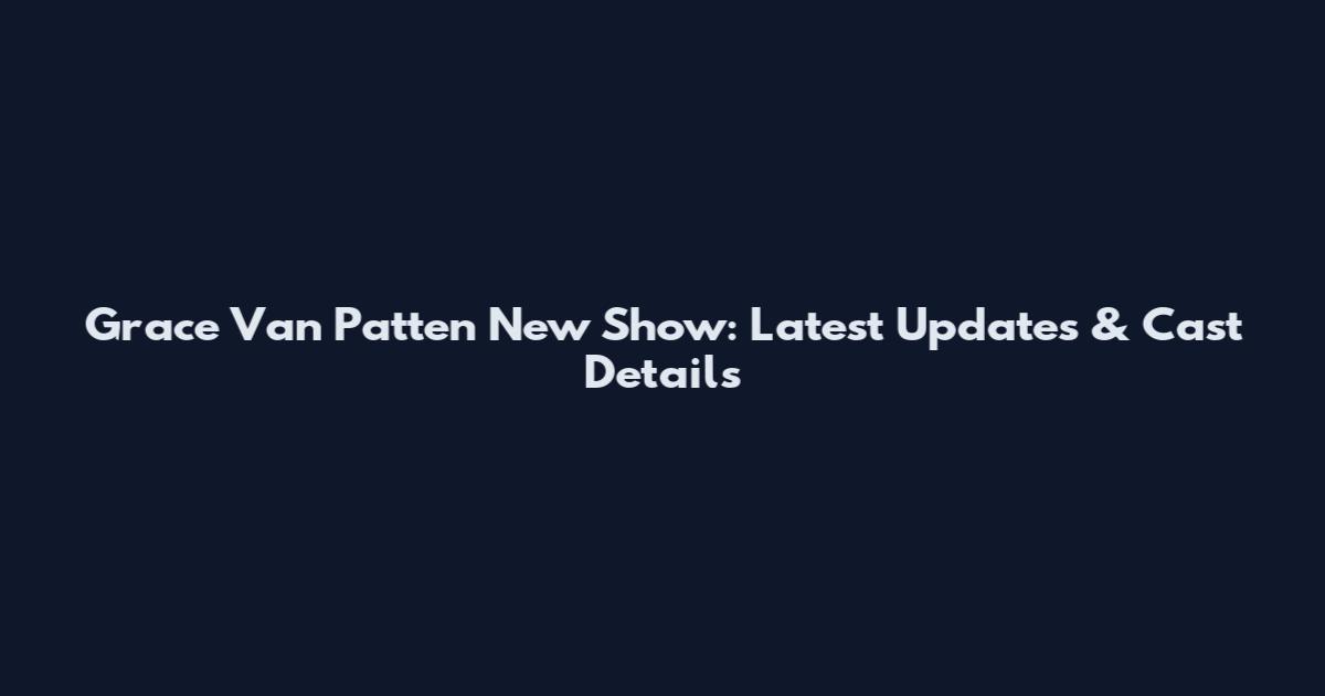 Grace Van Patten New Show: Latest Updates & Cast Details