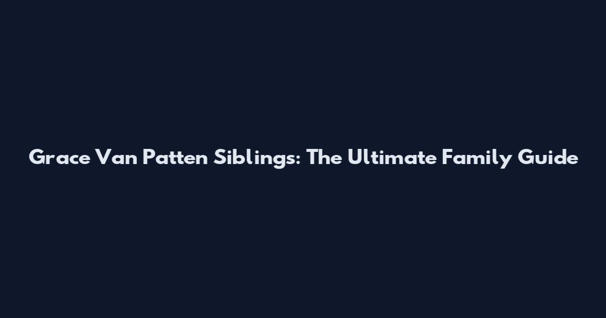 Grace Van Patten Siblings: The Ultimate Family Guide
