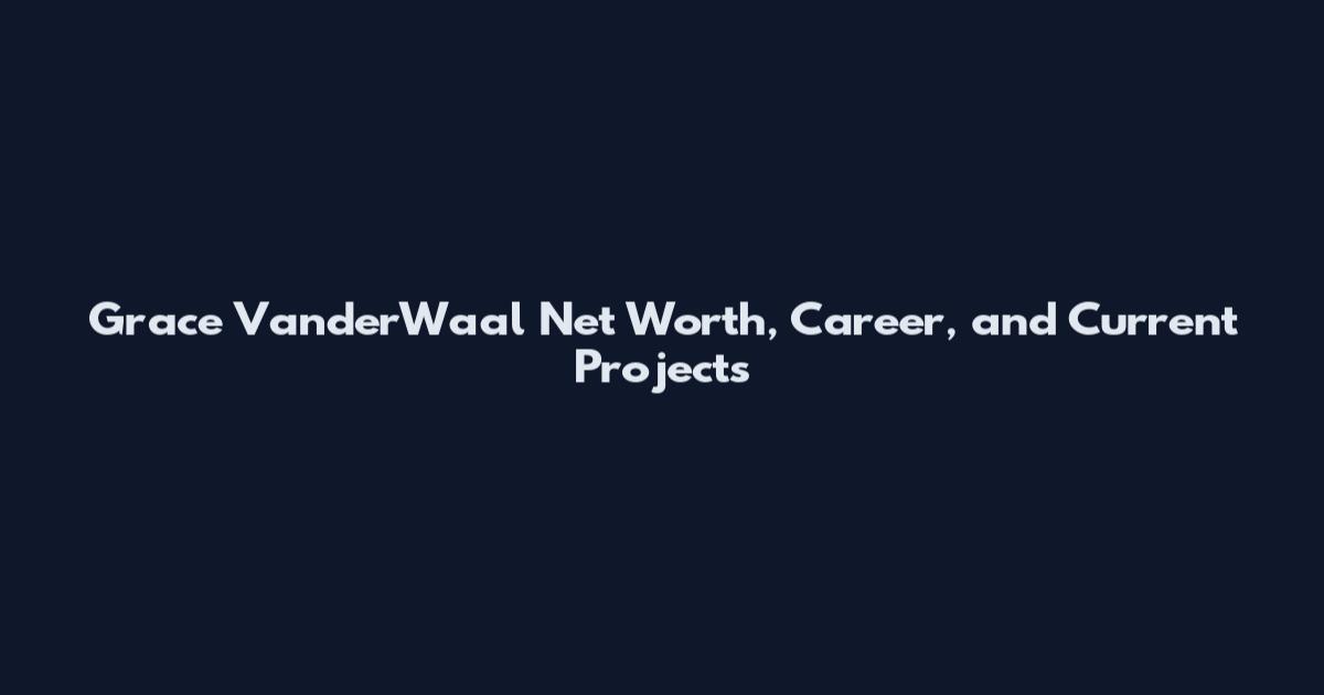 Grace VanderWaal Net Worth, Career, and Current Projects