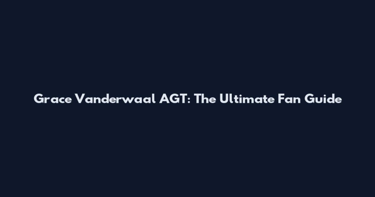 Grace Vanderwaal AGT: The Ultimate Fan Guide