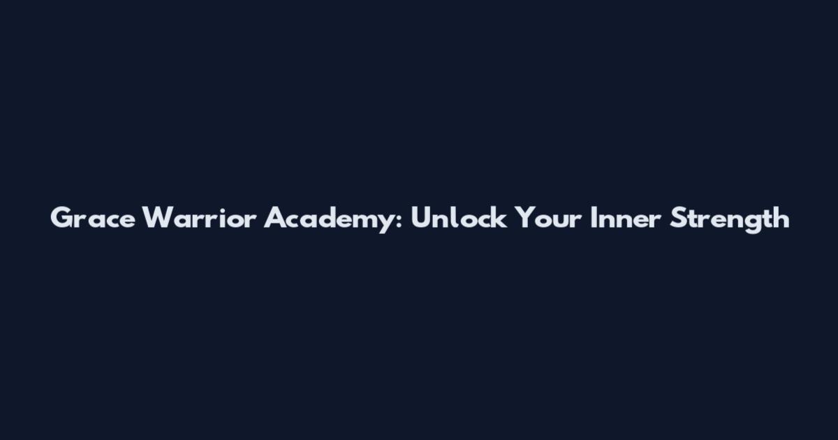 Grace Warrior Academy: Unlock Your Inner Strength