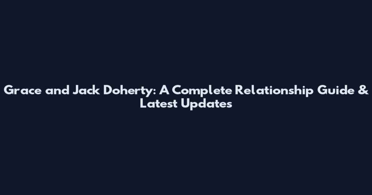 Grace and Jack Doherty: A Complete Relationship Guide & Latest Updates