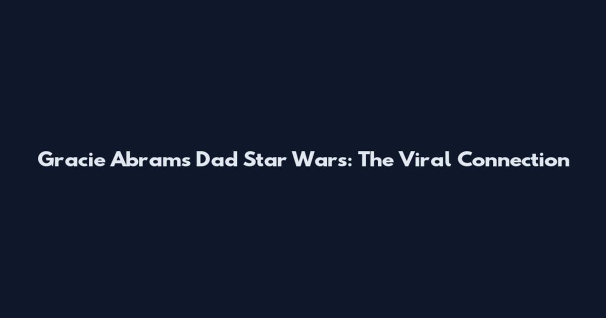 Gracie Abrams Dad Star Wars: The Viral Connection