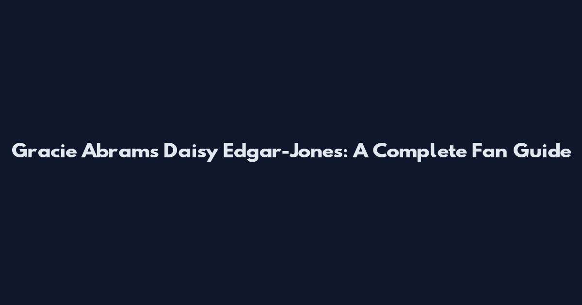 Gracie Abrams Daisy Edgar-Jones: A Complete Fan Guide