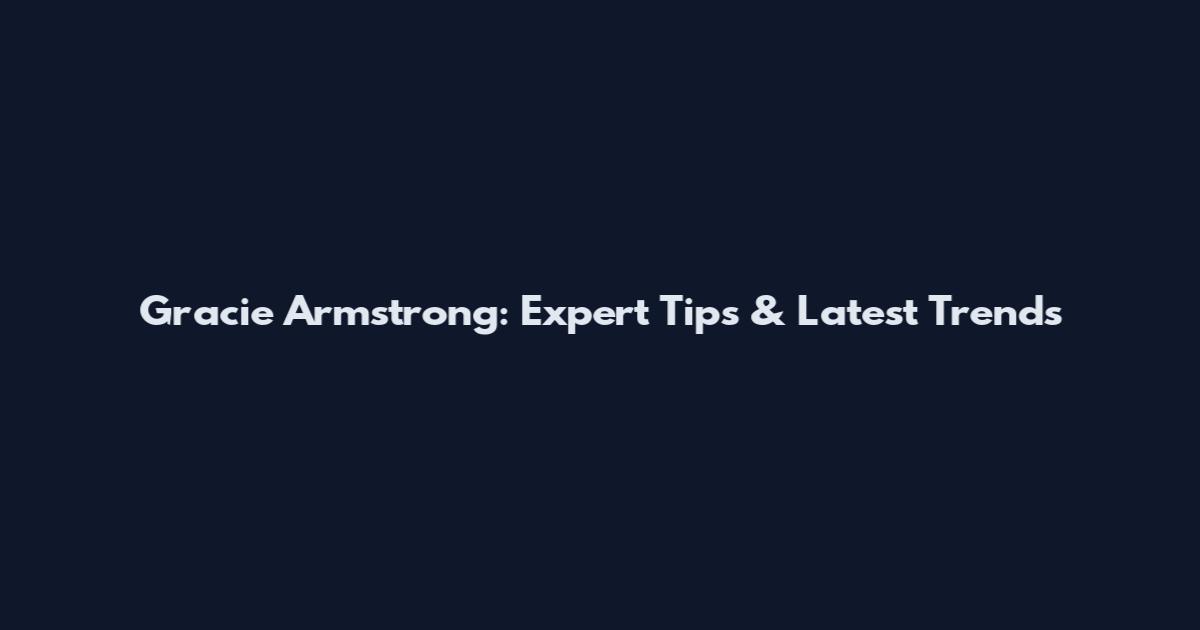 Gracie Armstrong: Expert Tips & Latest Trends