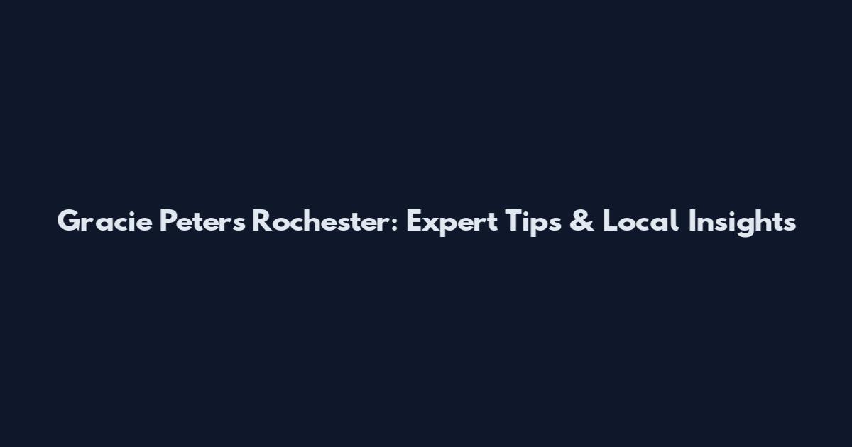 Gracie Peters Rochester: Expert Tips & Local Insights