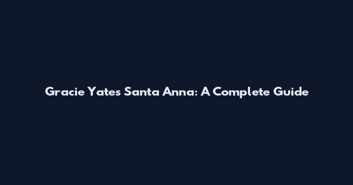 Gracie Yates Santa Anna: A Complete Guide