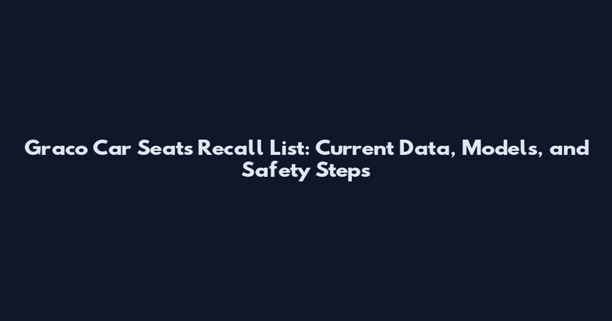 Graco Car Seats Recall List: Current Data, Models, and Safety Steps