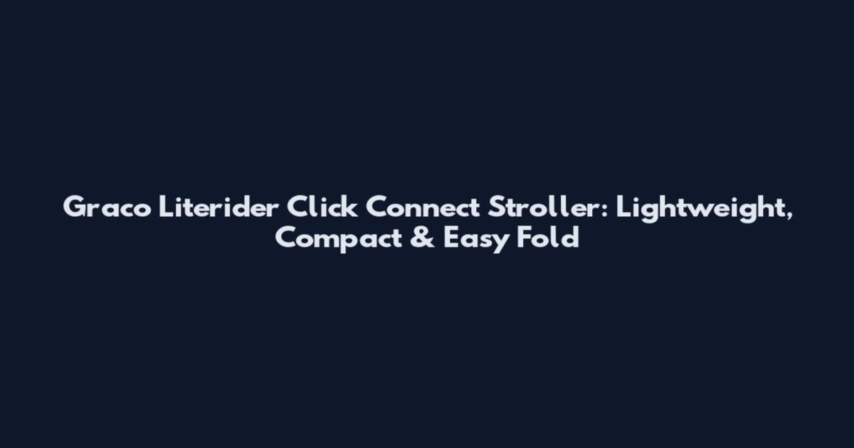 Graco Literider Click Connect Stroller: Lightweight, Compact & Easy Fold