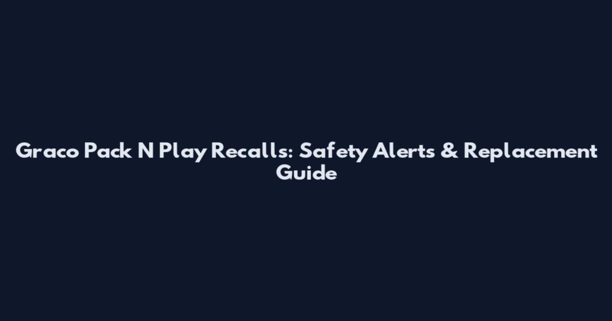 Graco Pack N Play Recalls: Safety Alerts & Replacement Guide