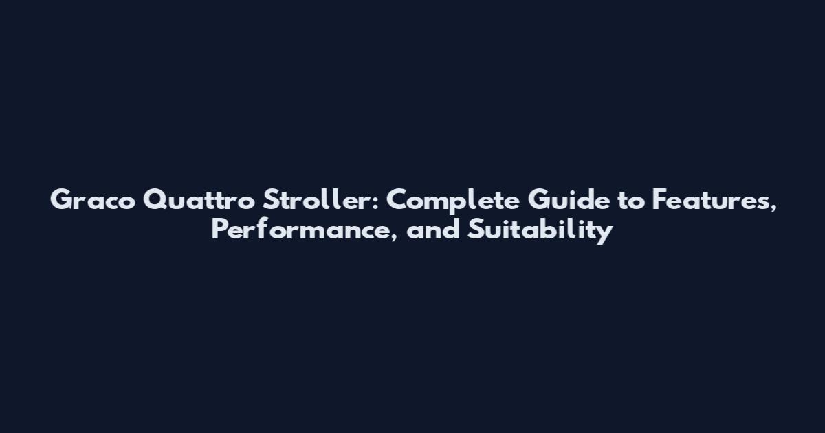 Graco Quattro Stroller: Complete Guide to Features, Performance, and Suitability