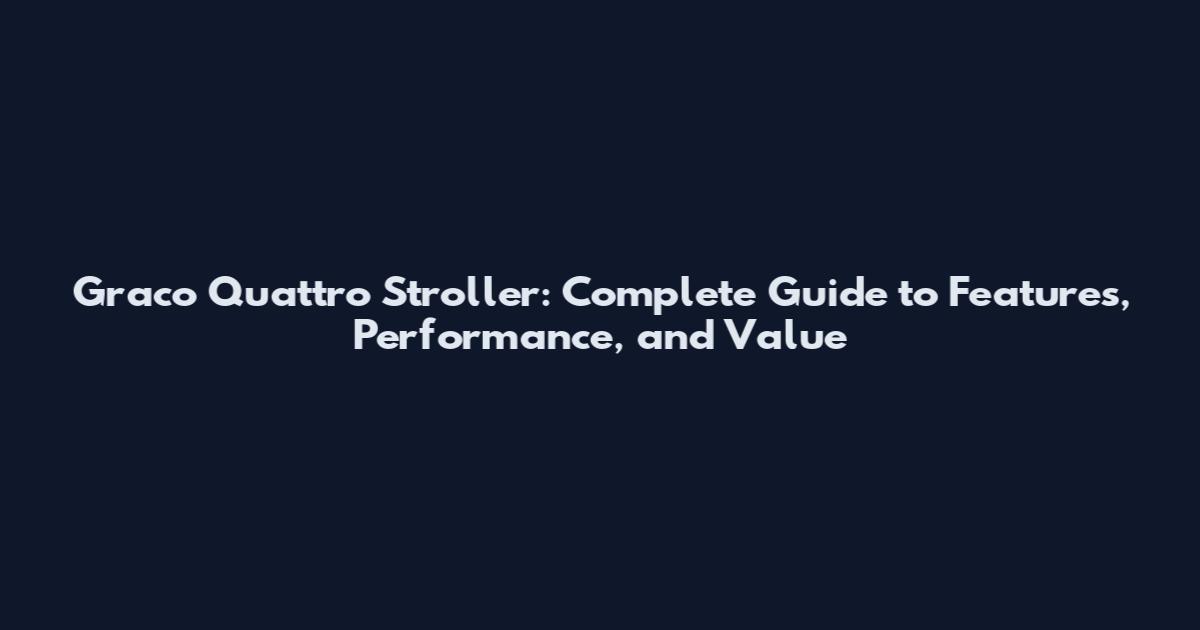 Graco Quattro Stroller: Complete Guide to Features, Performance, and Value